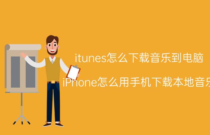 itunes怎么下载音乐到电脑 iPhone怎么用手机下载本地音乐？